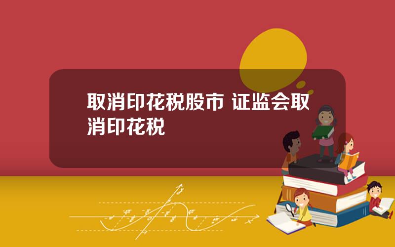 取消印花税股市 证监会取消印花税
